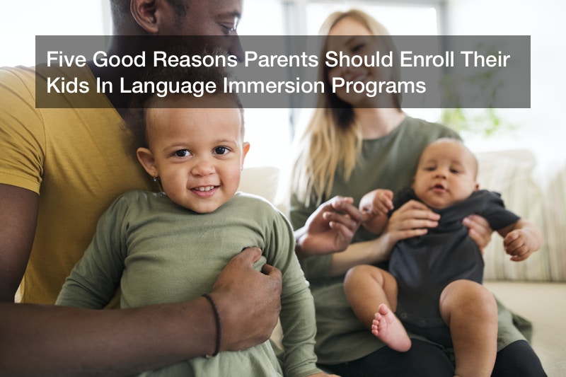 Five Good Reasons Parents Should Enroll Their Kids In Language Immersion Programs