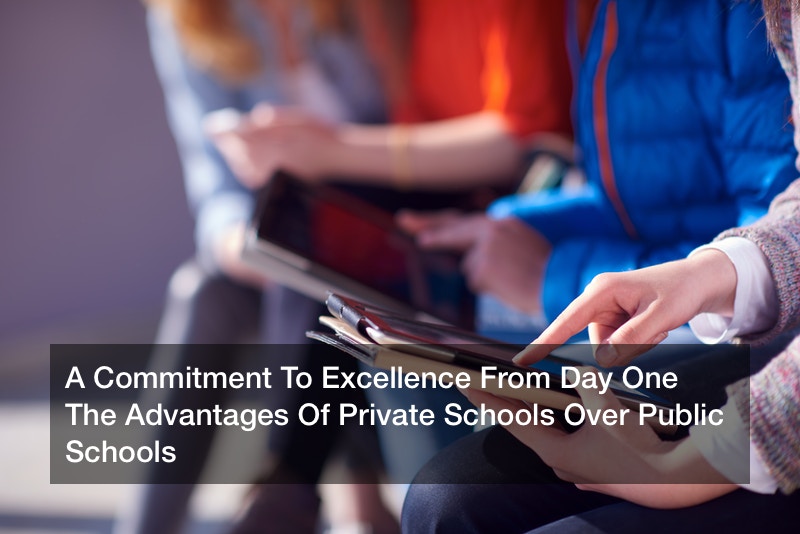 A Commitment To Excellence From Day One The Advantages Of Private Schools Over Public Schools