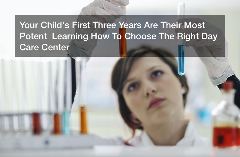 Your Child’s First Three Years Are Their Most Potent Learning How To Choose The Right Day Care Center