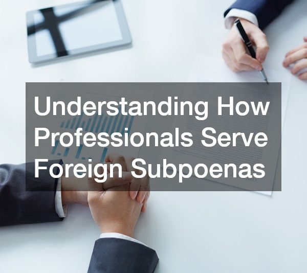 Understanding How Professionals Serve Foreign Subpoenas