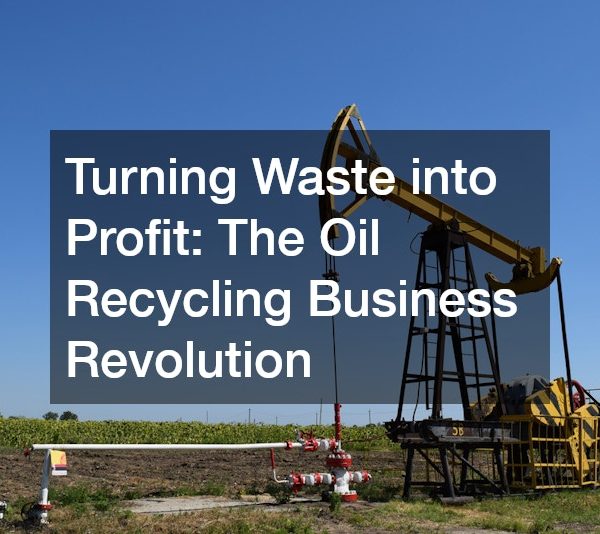 Turning Waste into Profit The Oil Recycling Business Revolution